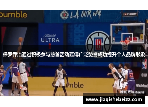 保罗乔治通过积极参与慈善活动赢得广泛赞誉成功提升个人品牌形象