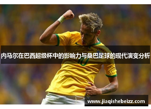 内马尔在巴西超级杯中的影响力与桑巴足球的现代演变分析