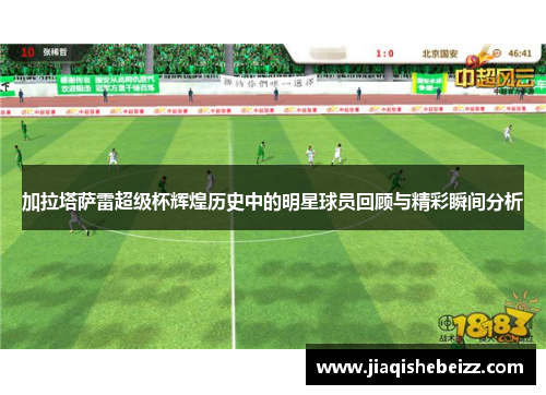 加拉塔萨雷超级杯辉煌历史中的明星球员回顾与精彩瞬间分析