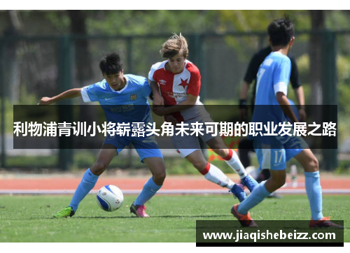 利物浦青训小将崭露头角未来可期的职业发展之路