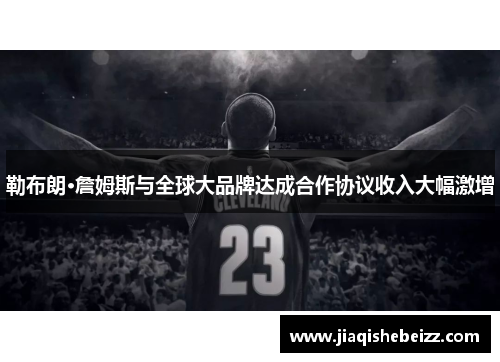 勒布朗·詹姆斯与全球大品牌达成合作协议收入大幅激增