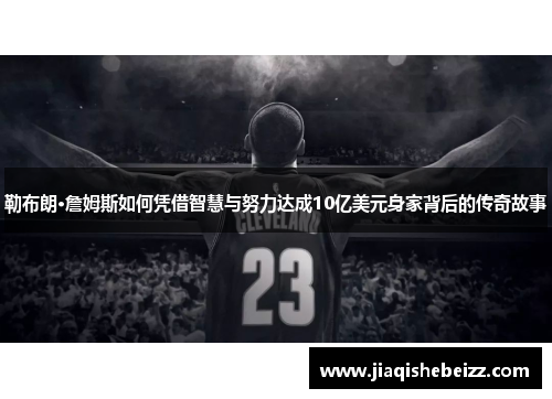 勒布朗·詹姆斯如何凭借智慧与努力达成10亿美元身家背后的传奇故事