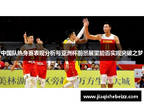 中国队热身赛表现分析与亚洲杯前景展望能否实现突破之梦