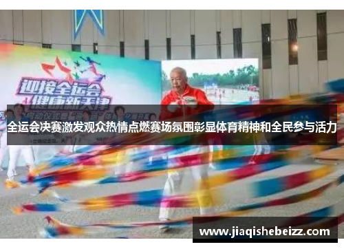 全运会决赛激发观众热情点燃赛场氛围彰显体育精神和全民参与活力