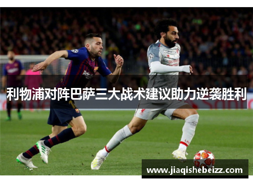 利物浦对阵巴萨三大战术建议助力逆袭胜利