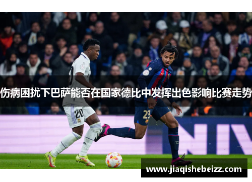 伤病困扰下巴萨能否在国家德比中发挥出色影响比赛走势