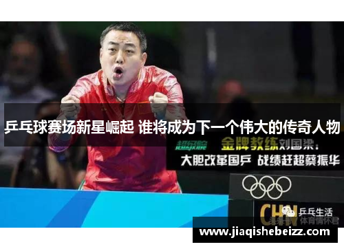 乒乓球赛场新星崛起 谁将成为下一个伟大的传奇人物