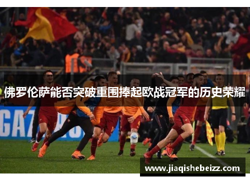 佛罗伦萨能否突破重围捧起欧战冠军的历史荣耀