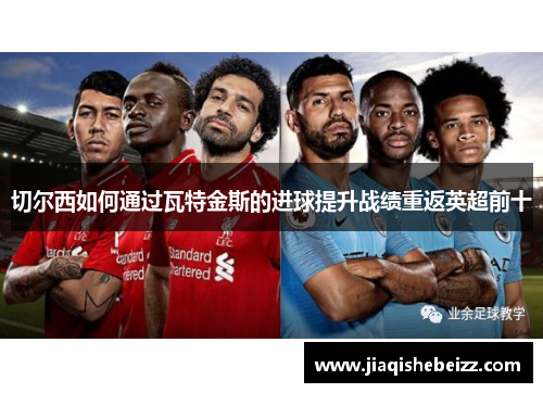 切尔西如何通过瓦特金斯的进球提升战绩重返英超前十