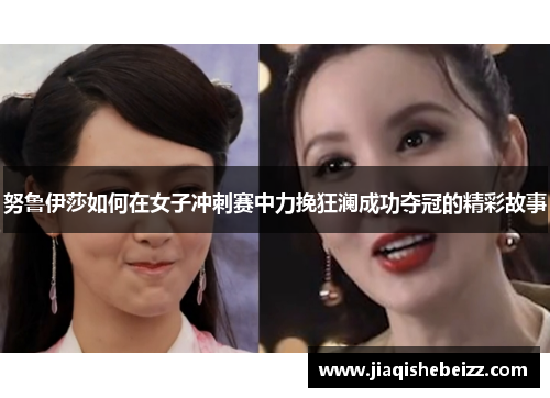 努鲁伊莎如何在女子冲刺赛中力挽狂澜成功夺冠的精彩故事