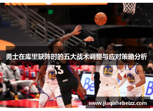 勇士在库里缺阵时的五大战术调整与应对策略分析