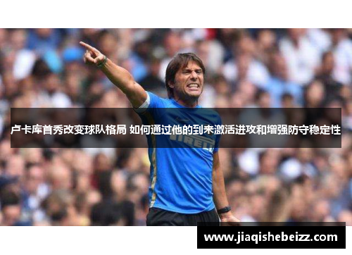 卢卡库首秀改变球队格局 如何通过他的到来激活进攻和增强防守稳定性
