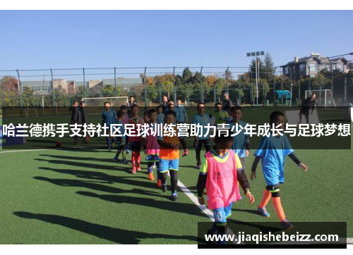 哈兰德携手支持社区足球训练营助力青少年成长与足球梦想