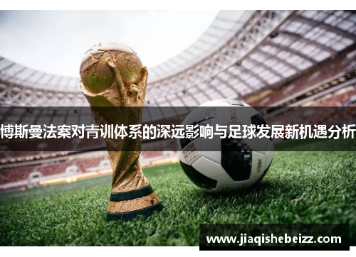 博斯曼法案对青训体系的深远影响与足球发展新机遇分析