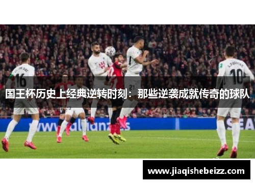 国王杯历史上经典逆转时刻：那些逆袭成就传奇的球队