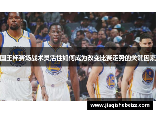 国王杯赛场战术灵活性如何成为改变比赛走势的关键因素