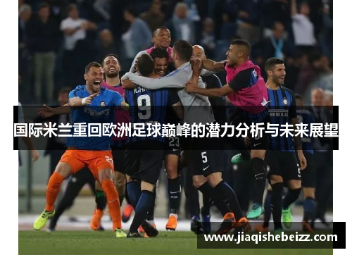 国际米兰重回欧洲足球巅峰的潜力分析与未来展望