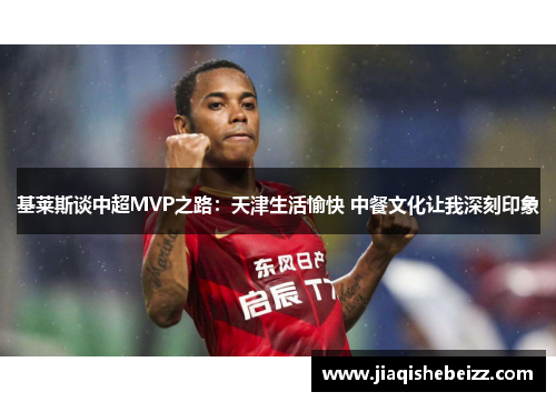 基莱斯谈中超MVP之路：天津生活愉快 中餐文化让我深刻印象