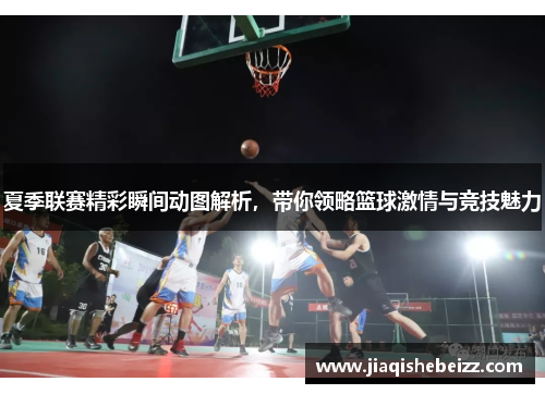 夏季联赛精彩瞬间动图解析，带你领略篮球激情与竞技魅力