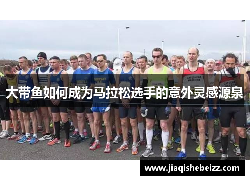 大带鱼如何成为马拉松选手的意外灵感源泉