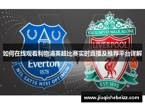 如何在线观看利物浦英超比赛实时直播及推荐平台详解