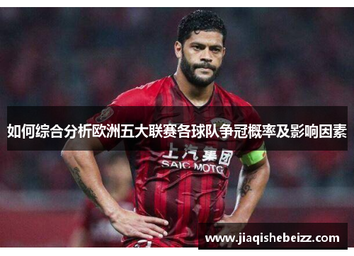 如何综合分析欧洲五大联赛各球队争冠概率及影响因素
