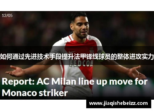 如何通过先进技术手段提升法甲锋线球员的整体进攻实力 如何通过先进技术手段提升法甲锋线球员的整体进攻实力
