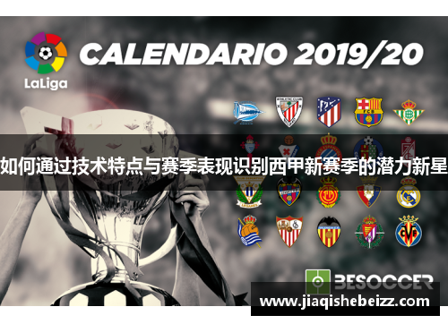 如何通过技术特点与赛季表现识别西甲新赛季的潜力新星 如何通过技术特点与赛季表现识别西甲新赛季的潜力新星