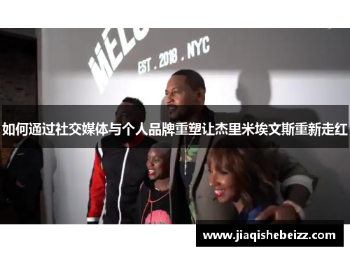 如何通过社交媒体与个人品牌重塑让杰里米埃文斯重新走红 如何通过社交媒体与个人品牌重塑让杰里米埃文斯重新走红