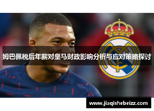姆巴佩税后年薪对皇马财政影响分析与应对策略探讨