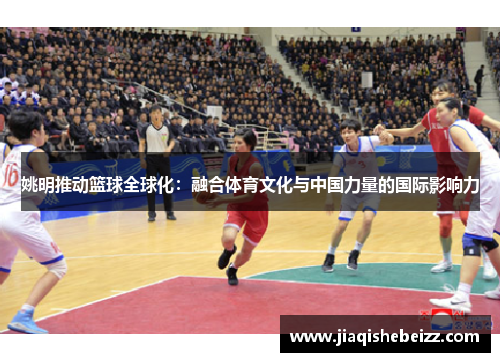 姚明推动篮球全球化：融合体育文化与中国力量的国际影响力
